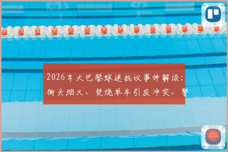 2026年大巴黎球迷抗议事件解读：街头烟火、焚烧单车引发冲突，警方严阵以待