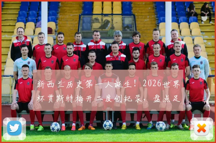 新西兰历史第一人诞生！2026世界杯贾斯特梅开二度创纪录，盘点足球小国如何实现零的突破