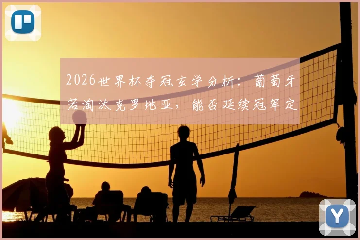 2026世界杯夺冠玄学分析：葡萄牙若淘汰克罗地亚，能否延续冠军定律？C罗最后一舞终极考验