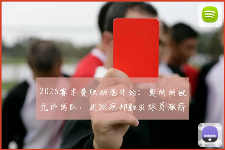 2026赛季曼联动荡开始：奥纳纳被允许离队，进欧冠却触发球员涨薪条款，薪资结构面临新挑战