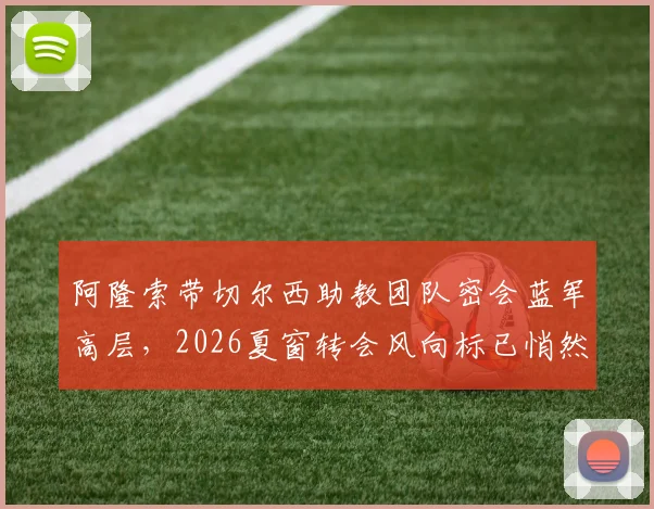 阿隆索带切尔西助教团队密会蓝军高层，2026夏窗转会风向标已悄然转动