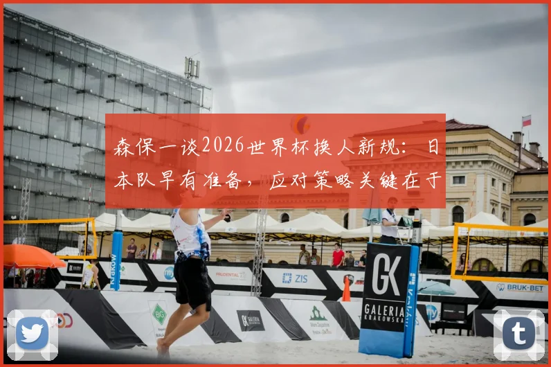 森保一谈2026世界杯换人新规：日本队早有准备，应对策略关键在于“适应”与“执行”
