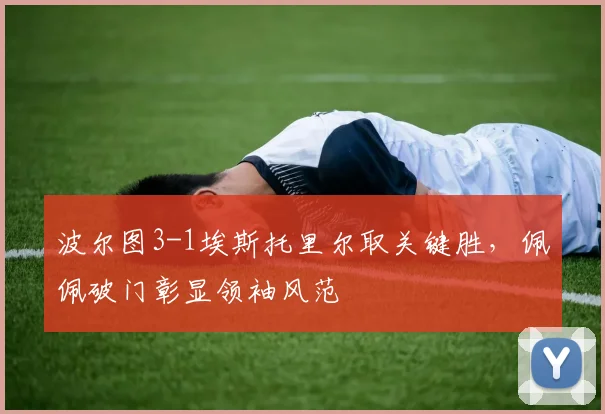 波尔图3-1埃斯托里尔取关键胜，佩佩破门彰显领袖风范