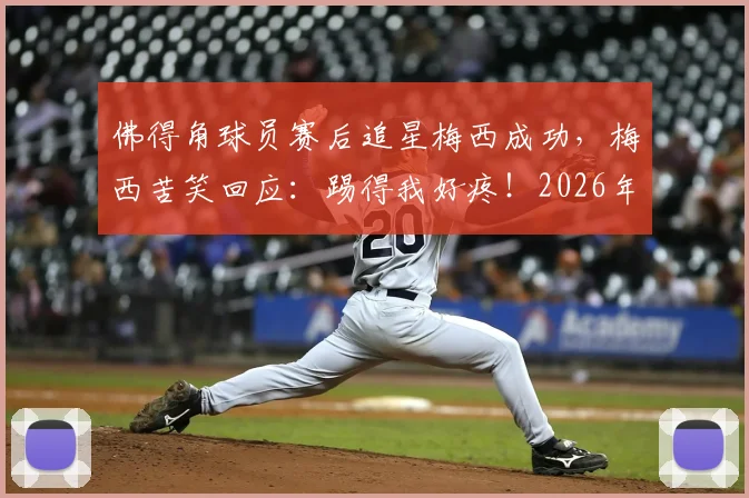 佛得角球员赛后追星梅西成功，梅西苦笑回应：踢得我好疼！2026年美洲杯趣事回顾
