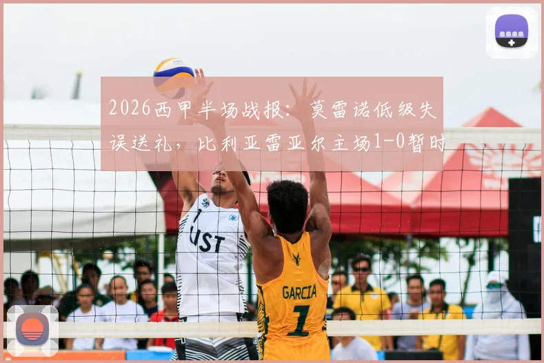 2026西甲半场战报：莫雷诺低级失误送礼，比利亚雷亚尔主场1-0暂时领先莱万特