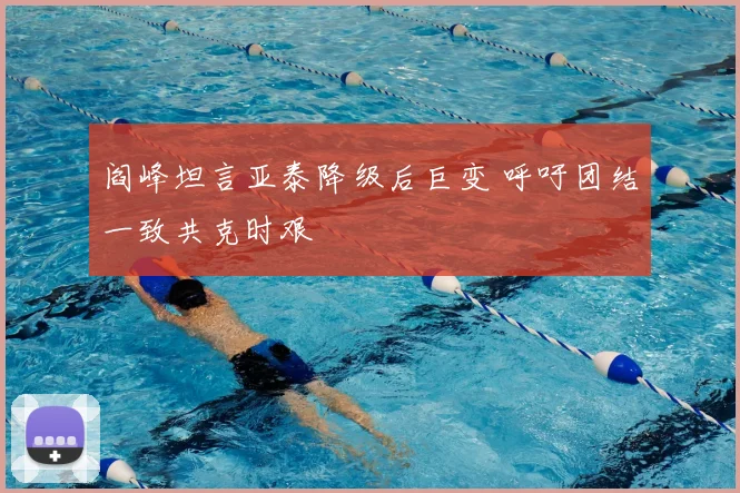 阎峰坦言亚泰降级后巨变 呼吁团结一致共克时艰