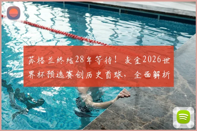 苏格兰终结28年等待!麦金2026世界杯预选赛创历史首球,全面解析球队晋级前景与核心球员