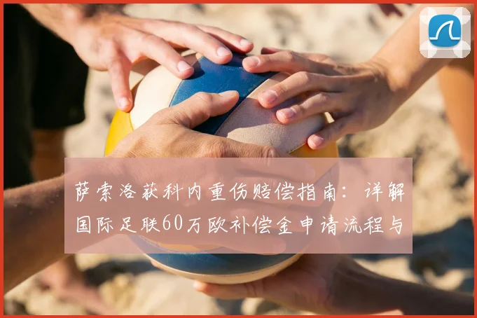 萨索洛获科内重伤赔偿指南：详解国际足联60万欧补偿金申请流程与2026年俱乐部权益保护条款
